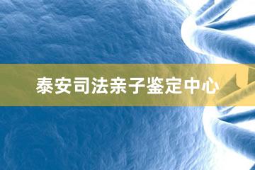 泰安司法亲子鉴定中心